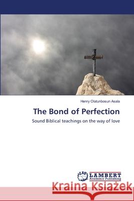 The Bond of Perfection Henry Olatunbosun Asala 9783659138645 LAP Lambert Academic Publishing