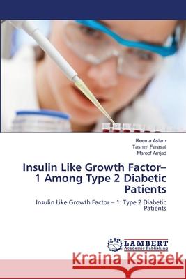 Insulin Like Growth Factor-1 Among Type 2 Diabetic Patients Reema Aslam Tasnim Farasat Maroof Amjad 9783659138881