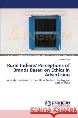 Rural Indians' Perceptions of Brands Based on Ethics in Advertising Anita Gupta 9783659139086 LAP Lambert Academic Publishing