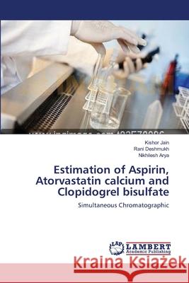 Estimation of Aspirin, Atorvastatin calcium and Clopidogrel bisulfate Kishor Jain, Rani Deshmukh, Nikhilesh Arya 9783659139369