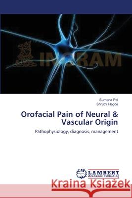 Orofacial Pain of Neural & Vascular Origin Sumona Pal Shruthi Hegde 9783659139857