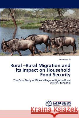 Rural -Rural Migration and its Impact on Household Food Security Ayoub, Juma 9783659140211 LAP Lambert Academic Publishing