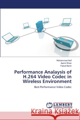 Performance Analaysis of H.264 Video Codec in Wireless Environment Muhammad Asif Aamir Khan Faisal Munir 9783659140433 LAP Lambert Academic Publishing
