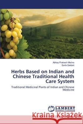 Herbs Based on Indian and Chinese Traditional Health Care System Abhay Prakash Mishra, Sarla Saklani 9783659140624