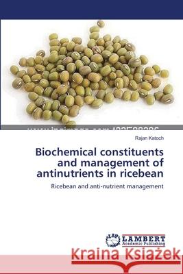 Biochemical constituents and management of antinutrients in ricebean Katoch, Rajan 9783659140716 LAP Lambert Academic Publishing
