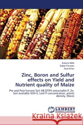Zinc, Boron and Sulfur effects on Yield and Nutrient quality of Maize Malik, Zubaria 9783659140792 LAP Lambert Academic Publishing