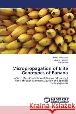 Micropropagation of Elite Genotypes of Banana Habibur Rahman Monzur Hossain Rafiul Islam 9783659140860