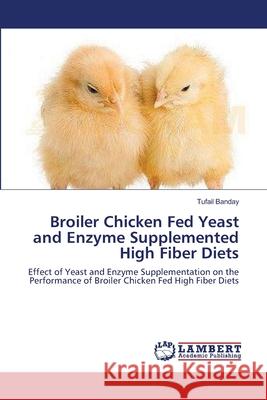 Broiler Chicken Fed Yeast and Enzyme Supplemented High Fiber Diets Tufail Banday 9783659141447