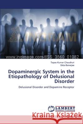 Dopaminergic System in the Etiopathology of Delusional Disorder Tapas Kumar Chaudhuri, Sikta Banerjee 9783659141560 LAP Lambert Academic Publishing