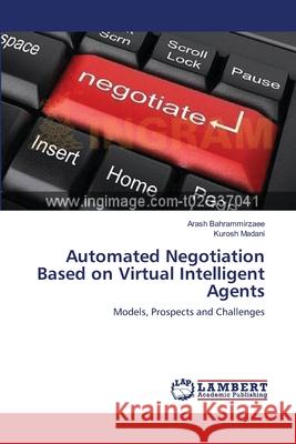 Automated Negotiation Based on Virtual Intelligent Agents Arash Bahrammirzaee Kurosh Madani 9783659141775 LAP Lambert Academic Publishing