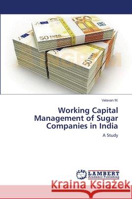 Working Capital Management of Sugar Companies in India Velavan M 9783659141911 LAP Lambert Academic Publishing