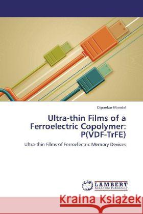Ultra-thin Films of a Ferroelectric Copolymer: P(VDF-TrFE) : Ultra-thin Films of Ferroelectric Memory Devices Mandal, Dipankar 9783659141959