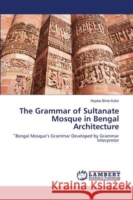 The Grammar of Sultanate Mosque in Bengal Architecture Nujaba Binte Kabir 9783659142307 LAP Lambert Academic Publishing