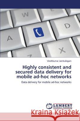 Highly Consistent and Secured Data Delivery for Mobile Ad-Hoc Networks Jambulingam Vinothkumar 9783659143724