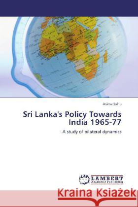 Sri Lanka's Policy Towards India 1965-77 : A study of bilateral dynamics Sahu, Asima 9783659144073