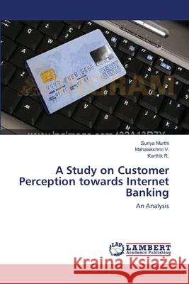 A Study on Customer Perception towards Internet Banking Suriya Murthi, Mahalakshmi V, Karthik R 9783659144493