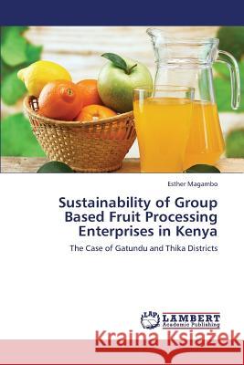 Sustainability of Group Based Fruit Processing Enterprises in Kenya Magambo Esther 9783659144646 LAP Lambert Academic Publishing