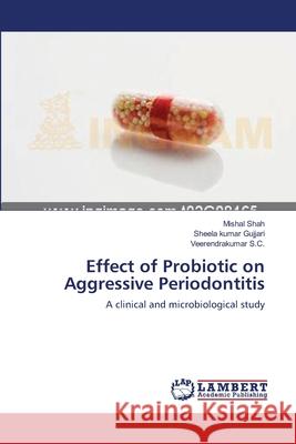 Effect of Probiotic on Aggressive Periodontitis Mishal Shah Sheela Kumar Gujjari Veerendrakumar S 9783659145049