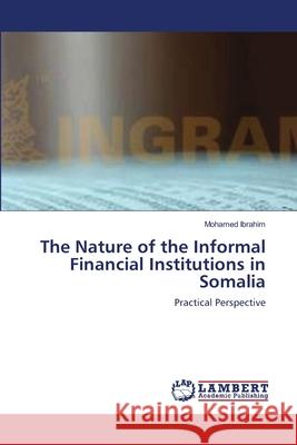 The Nature of the Informal Financial Institutions in Somalia Mohamed Ibrahim 9783659146602