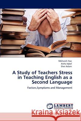 A Study of Teachers Stress in Teaching English as a Second Language Mehwish Naz Aisha Iqbal Sher Aslam 9783659146831 LAP Lambert Academic Publishing