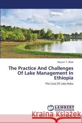 The Practice And Challenges Of Lake Management In Ethiopia T. Akele, Seyoum 9783659147111 LAP Lambert Academic Publishing