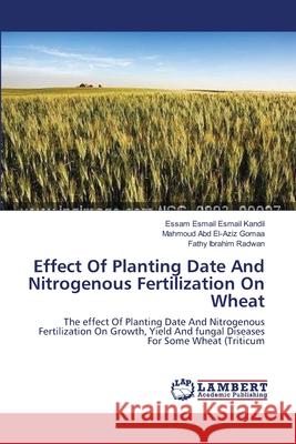 Effect Of Planting Date And Nitrogenous Fertilization On Wheat Essam Esmail Esmail Kandil, Mahmoud Abd El-Aziz Gomaa, Fathy Ibrahim Radwan 9783659148927