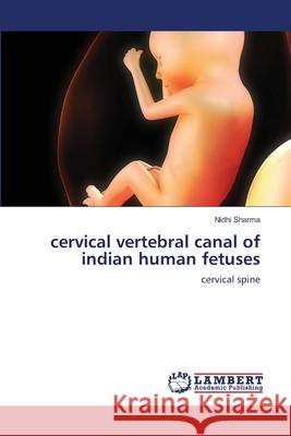 cervical vertebral canal of indian human fetuses Sharma, Nidhi 9783659149467
