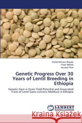 Genetic Progress Over 30 Years of Lentil Breeding in Ethiopia Daniel Admasu Bogale, Firew Mekbib, Asnake Fikre 9783659149924