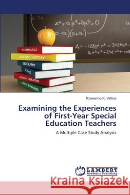 Examining the Experiences of First-Year Special Education Teachers Roseanne K. Vallice 9783659150548 LAP Lambert Academic Publishing