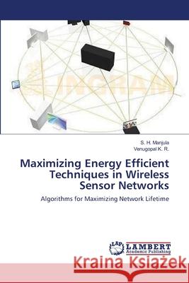Maximizing Energy Efficient Techniques in Wireless Sensor Networks S. H. Manjula Venugopal K 9783659150722 LAP Lambert Academic Publishing