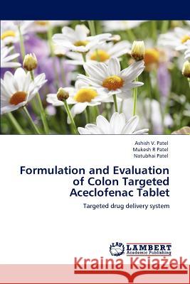 Formulation and Evaluation of Colon Targeted Aceclofenac Tablet Ashish V. Patel Mukesh R. Patel Natubhai Patel 9783659150982