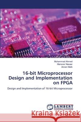 16-bit Microprocessor Design and Implementation on FPGA Muhammad Ahmed, Mansoor Naseer, Arslan Malik 9783659151026 LAP Lambert Academic Publishing