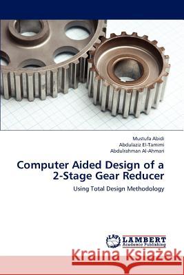 Computer Aided Design of a 2-Stage Gear Reducer Mustufa Abidi Abdulaziz El-Tamimi Abdulrahman Al-Ahmari 9783659151040 LAP Lambert Academic Publishing