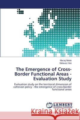 The Emergence of Cross-Border Functional Areas - Evaluation Study Maciej Molak Mateusz Huk 9783659151224 LAP Lambert Academic Publishing