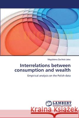 Interrelations between consumption and wealth Zachlod-Jelec, Magdalena 9783659151712 LAP Lambert Academic Publishing