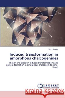 Induced transformation in amorphous chalcogenides Takáts, Viktor 9783659152238 LAP Lambert Academic Publishing