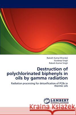 Destruction of polychlorinated biphenyls in oils by gamma radiation Rakesh Kumar Khandal, Gurdeep Singh, Rakesh Kumar Singh 9783659152269 LAP Lambert Academic Publishing