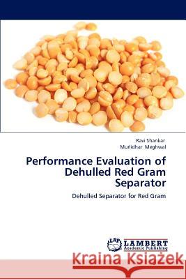 Performance Evaluation of Dehulled Red Gram Separator Ravi Shankar Murlidhar Meghwal 9783659153143 LAP Lambert Academic Publishing