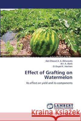 Effect of Grafting on Watermelon Abd-Elbaset A. a. Alkharpotly Ali I. a. Abido El-Sayed K. Hashem 9783659153365