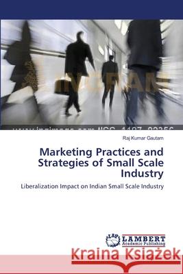 Marketing Practices and Strategies of Small Scale Industry Raj Kumar Gautam 9783659153426