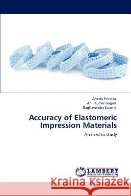 Accuracy of Elastomeric Impression Materials Amrita Pandita Anil Kumar Gujjari Raghavendra Swamy 9783659153433