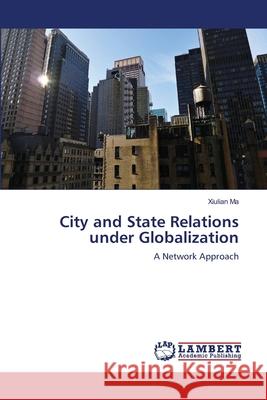 City and State Relations under Globalization Ma, Xiulian 9783659153518 LAP Lambert Academic Publishing