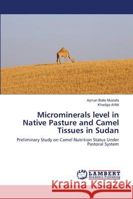 Microminerals level in Native Pasture and Camel Tissues in Sudan Mustafa, Ayman Balla 9783659153563 LAP Lambert Academic Publishing