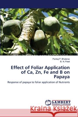 Effect of Foliar Application of Ca, Zn, Fe and B on Papaya Pankaj P Bhalerao, B N Patel 9783659154409 LAP Lambert Academic Publishing