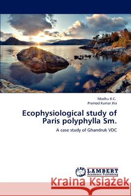 Ecophysiological study of Paris polyphylla Sm. K. C., Madhu 9783659155512 LAP Lambert Academic Publishing