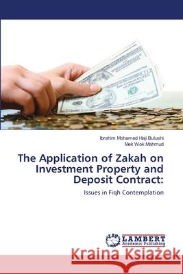 The Application of Zakah on Investment Property and Deposit Contract Ibrahim Mohamed Haji Bulushi Mek Wok Mahmud 9783659156342 LAP Lambert Academic Publishing