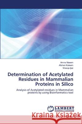 Determination of Acetylated Residues in Mammalian Proteins in Silico Amna Naeem, Afshan Kaleem, Wasqa Ijaz 9783659156403 LAP Lambert Academic Publishing