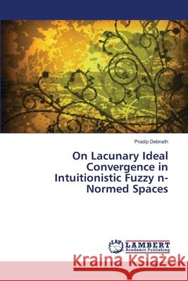 On Lacunary Ideal Convergence in Intuitionistic Fuzzy n-Normed Spaces Debnath, Pradip 9783659156595 LAP Lambert Academic Publishing