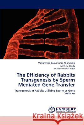 The Efficiency of Rabbits Transgenesis by Sperm Mediated Gene Transfer Mohammed Baqur Sahib Al-Shuhaib Ali H. Al-Saady Mahanem Mat Noor 9783659156687