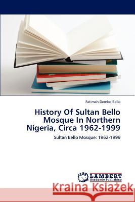 History Of Sultan Bello Mosque In Northern Nigeria, Circa 1962-1999 Bello, Fatimah Dembo 9783659156724